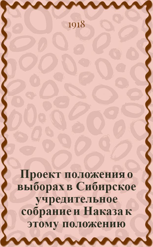Проект положения о выборах в Сибирское учредительное собрание и Наказа к этому положению