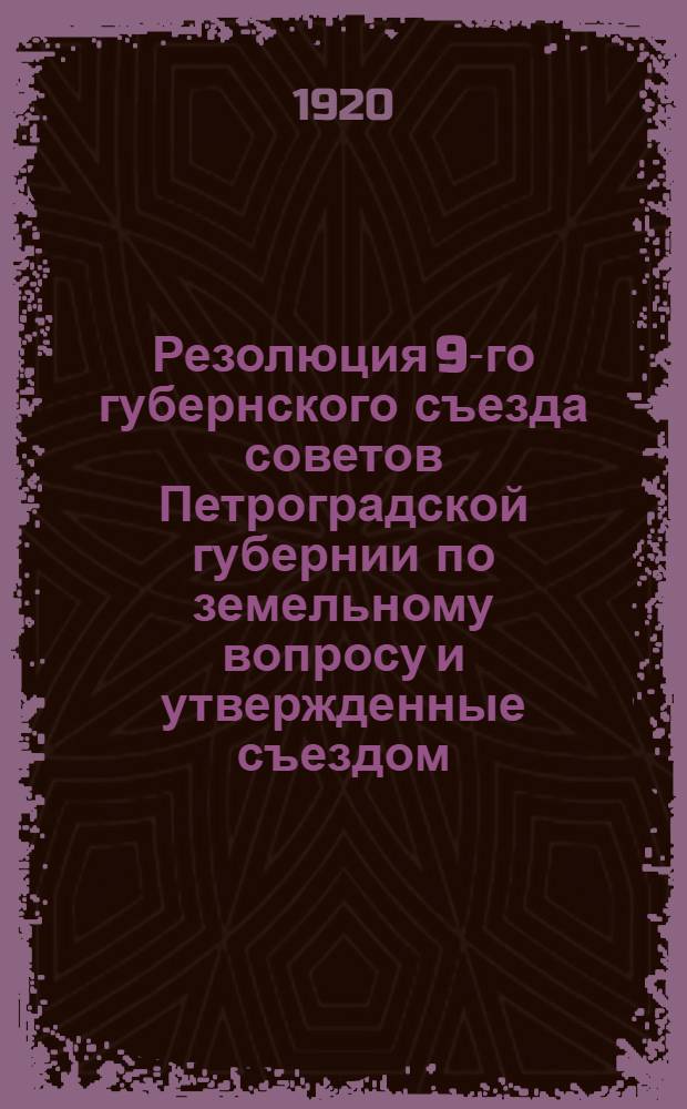 Резолюция 9-го губернского съезда советов Петроградской губернии по земельному вопросу и утвержденные съездом: а) Положениео временных переходных мерах к внутринадельному землеустройству и б) Временная инструкция о порядке земельных переделов в Петроградской губ.