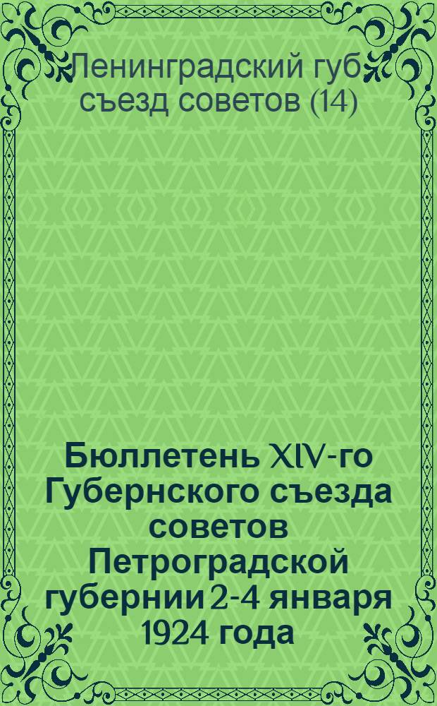 Бюллетень XIV-го Губернского съезда советов Петроградской губернии 2-4 января 1924 года : (Стеногр. отчет)