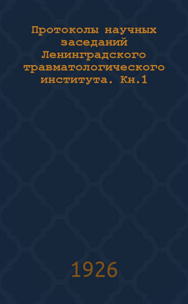 Протоколы научных заседаний Ленинградского травматологического института. Кн.1 : 1924-1926 гг.