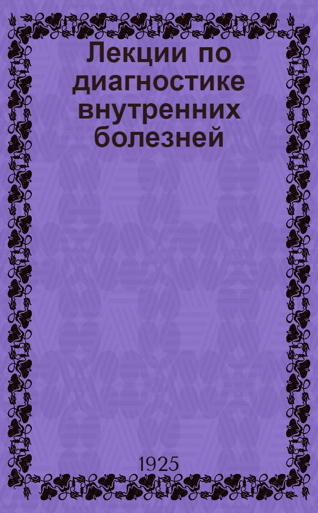 Лекции по диагностике внутренних болезней : Чит. студентам 3 курса в 1924-1925 акад. г. Вып.2