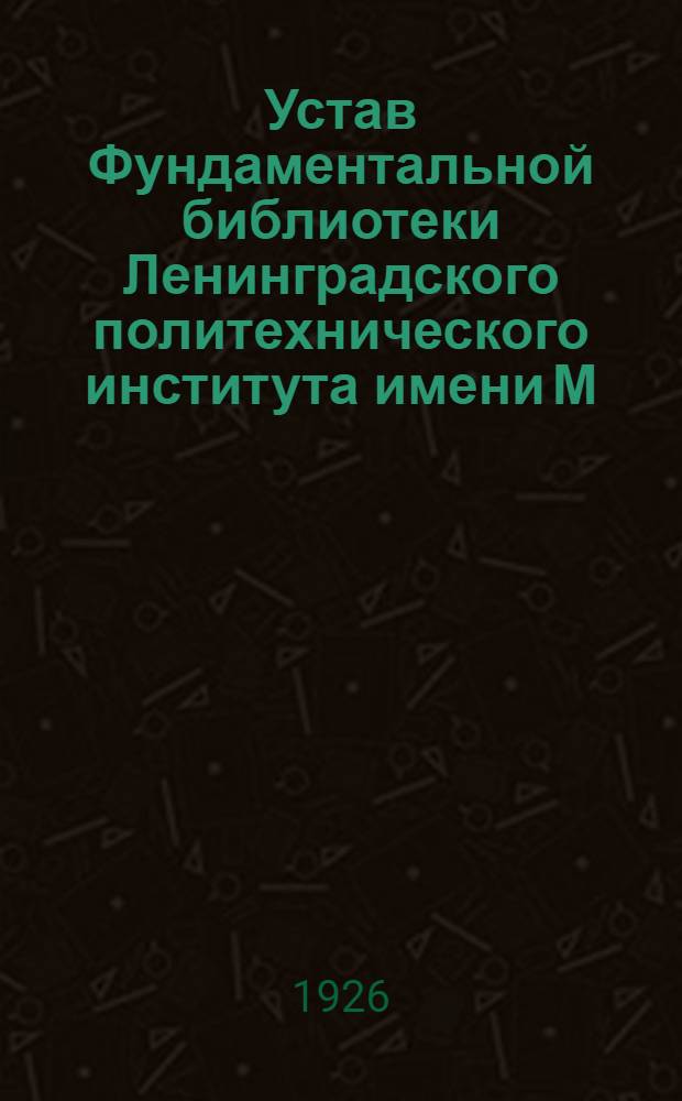 Устав Фундаментальной библиотеки Ленинградского политехнического института имени М.И.Калинина : Утв. 11/XI 1926 г.