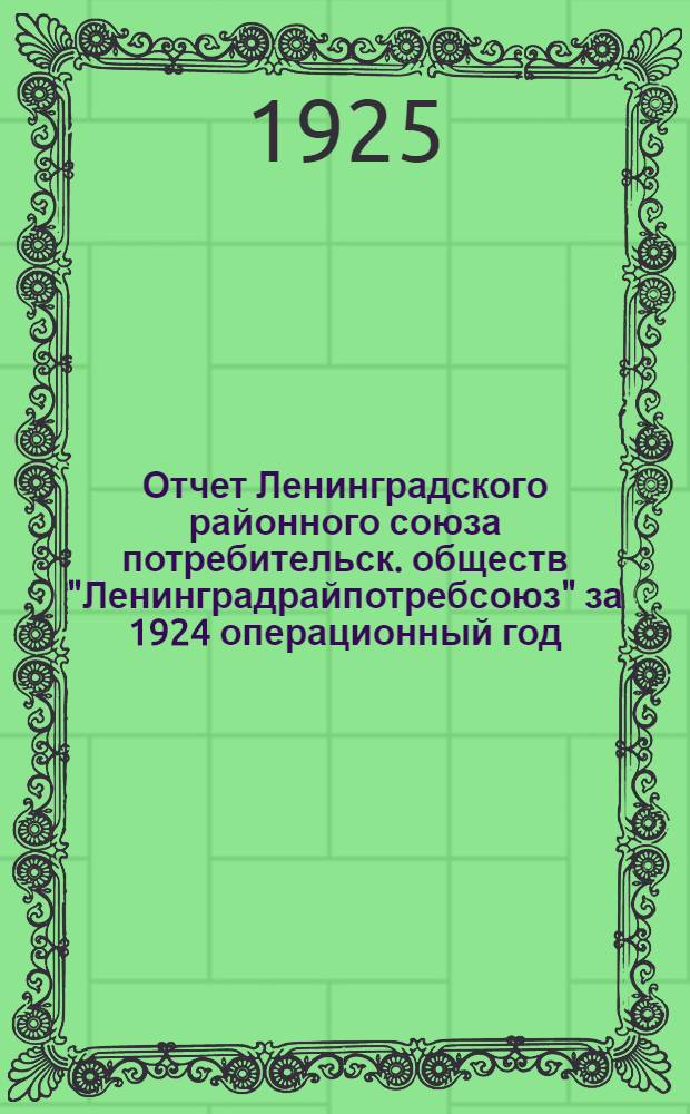 Отчет Ленинградского районного союза потребительск. обществ "Ленинградрайпотребсоюз" за 1924 операционный год