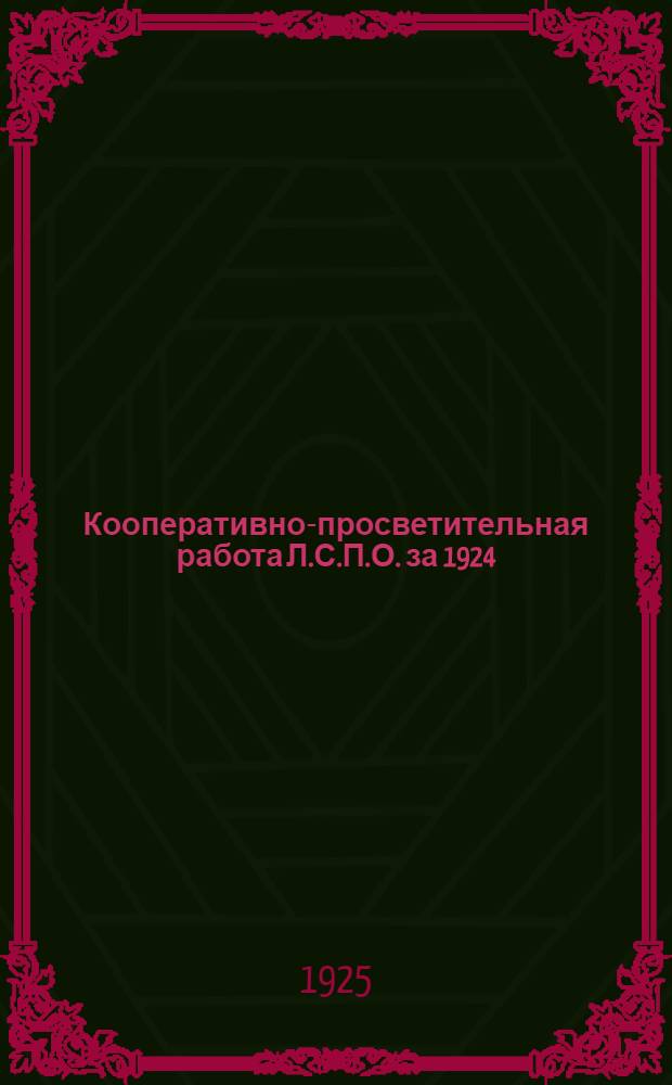 Кооперативно-просветительная работа Л.С.П.О. за 1924/25 год : Кооп. курсы и кружки Сб. материалов. Ч.1