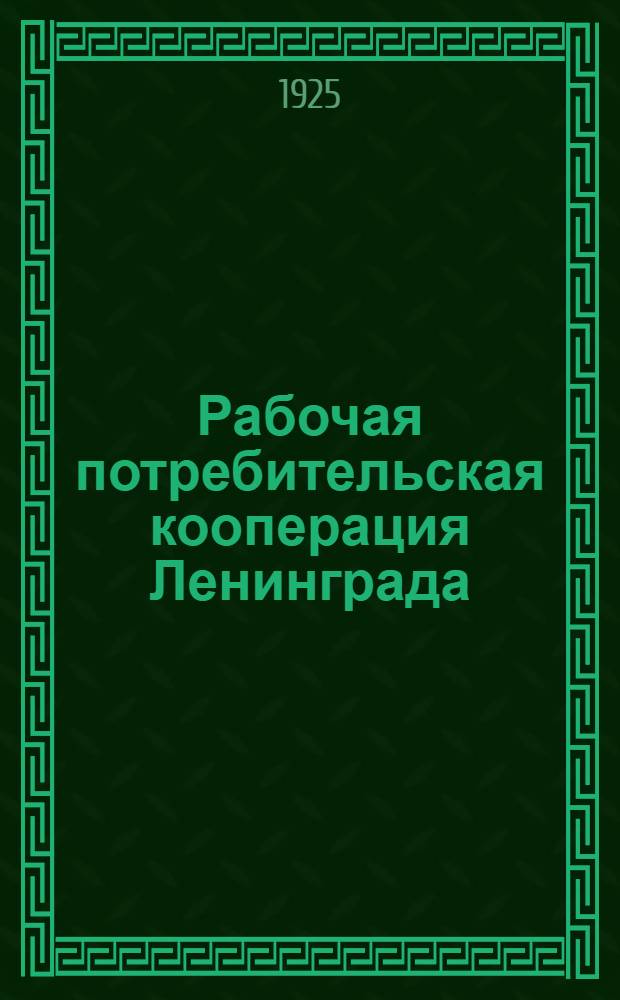 Рабочая потребительская кооперация Ленинграда : С апр. 1924 г. по апр. 1925 г. : Стат.-экон. обзор