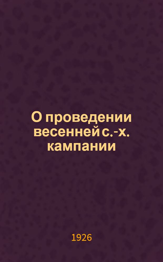 О проведении весенней с.-х. кампании : Циркулярно : Всем уземупр., ВИК'ам и участковым агрономам
