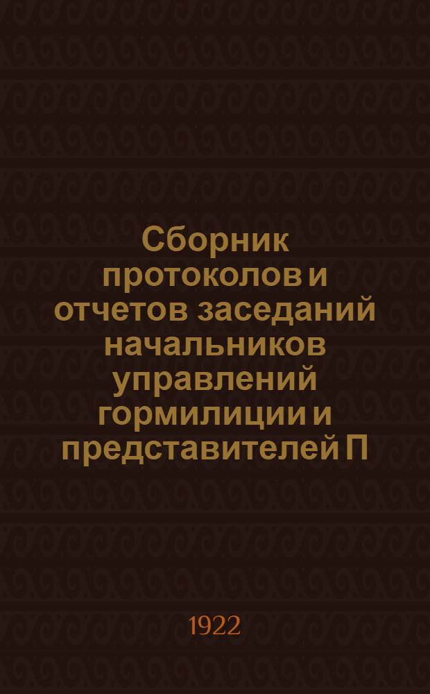 Сборник протоколов и отчетов заседаний начальников управлений гормилиции и представителей П.Г.М. 1921-1922 гг.