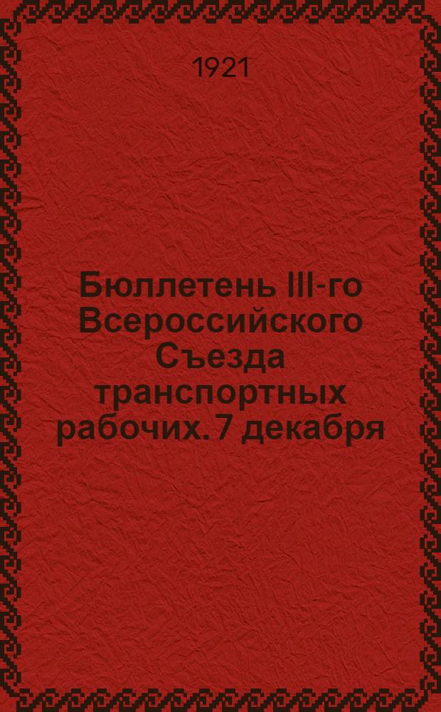 Бюллетень III-го Всероссийского Съезда транспортных рабочих. 7 декабря