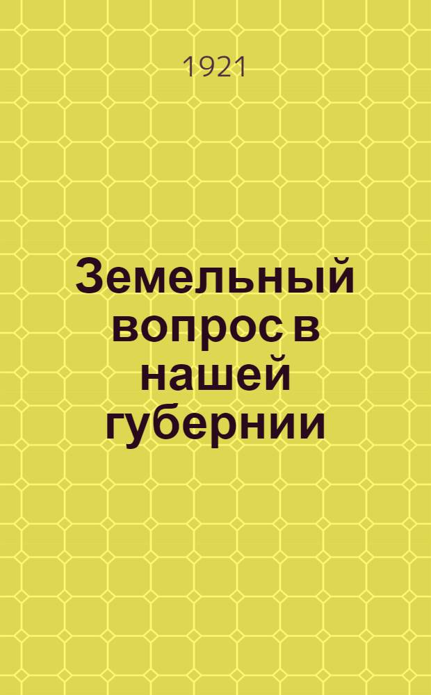 Земельный вопрос в нашей губернии : Отчет 8-му губ. съезду советов за период с 1 янв. по 1 июня 1921 г