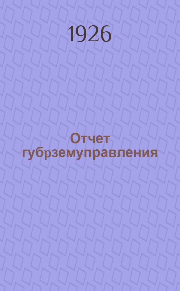 Отчет губpземуправления : Оттиски из отчета ГИКа XIII губернскому съезду советов