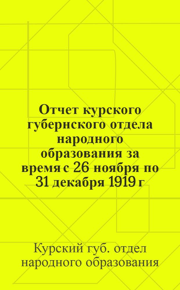 Отчет курского губернского отдела народного образования за время с 26 ноября по 31 декабря 1919 г., т.е. со времени организации отдела вновь, по изгнании белых
