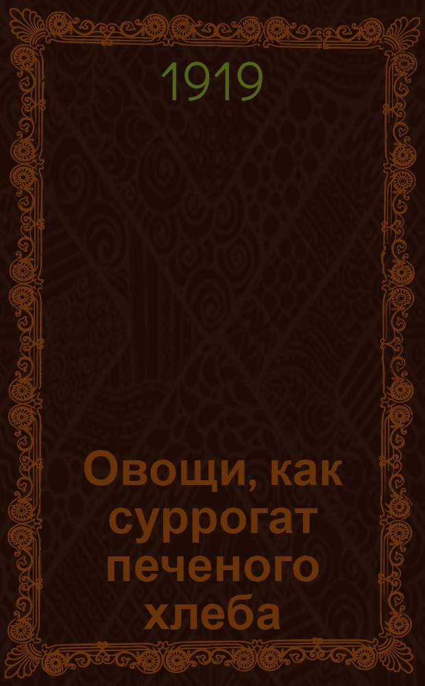 Овощи, как суррогат печеного хлеба : Очерк из деятельности "Всерос. конкурс. комис. по суррогатам печеного хлеба"