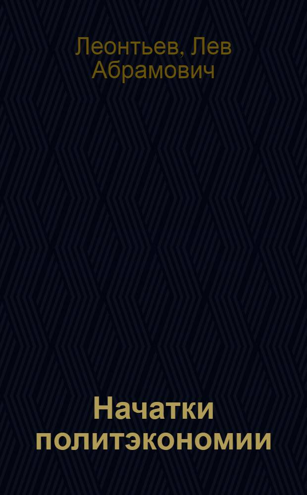 Начатки политэкономии : Попул. пособие для самообразования, шк. политграмоты и совпартшк