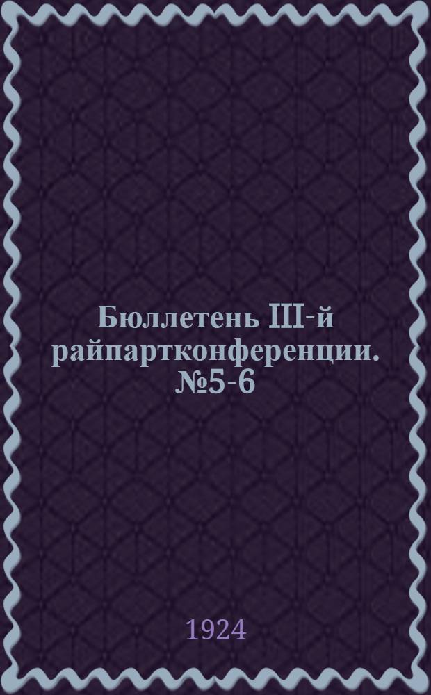 Бюллетень III-й райпартконференции. № 5-6 : 24 декабря 1924