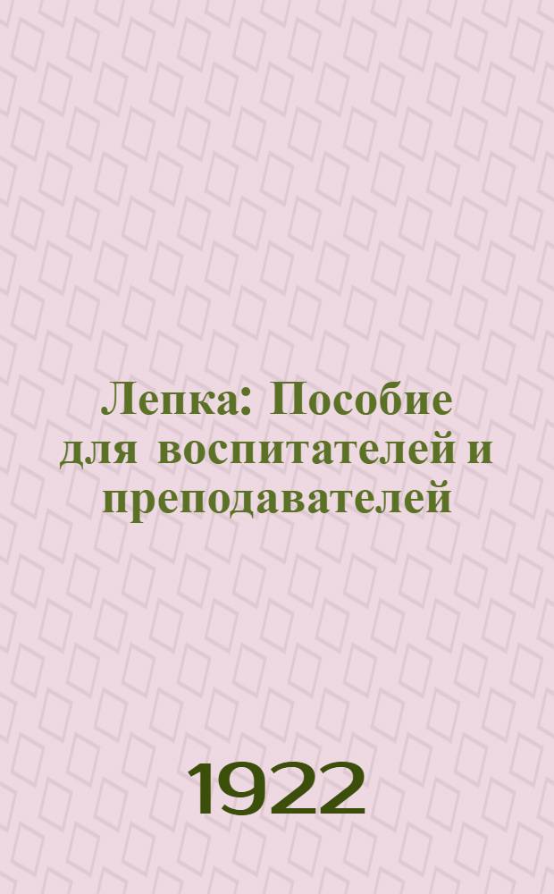 Лепка : Пособие для воспитателей и преподавателей : Ил. снимками с дет. работ