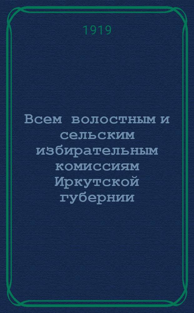Всем волостным и сельским избирательным комиссиям Иркутской губернии