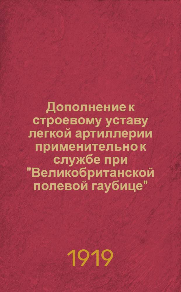 Дополнение к строевому уставу легкой артиллерии применительно к службе при "Великобританской полевой гаубице" : Орудийное учение