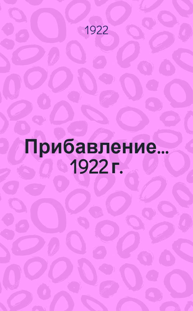 Прибавление... 1922 г. : Алф. перечень авт., вступивших с 1 янв. 1922 г. по 1 янв. 1923 г., и их произведений