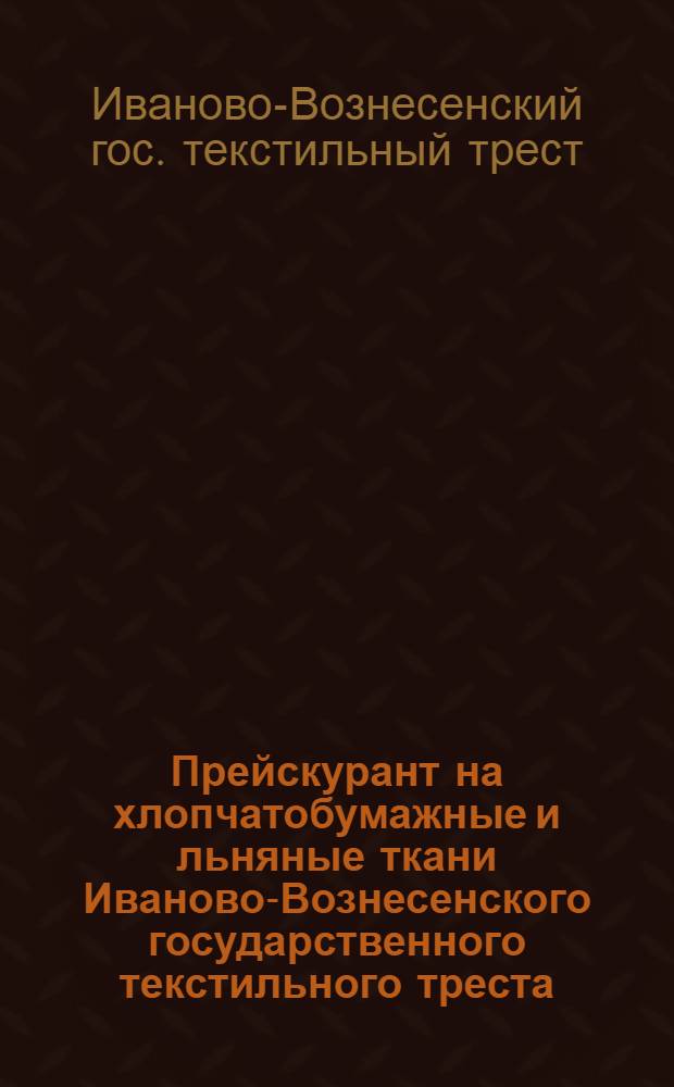 Прейскурант на хлопчатобумажные и льняные ткани Иваново-Вознесенского государственного текстильного треста : С 1 мая 1925 г