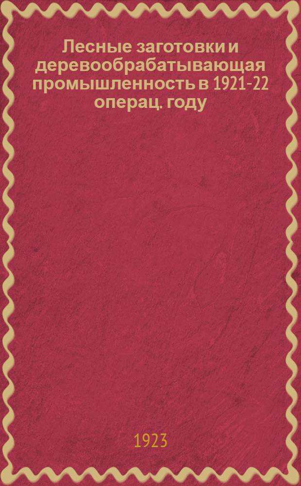 Лесные заготовки и деревообрабатывающая промышленность в 1921-22 операц. году : Стат. обзор