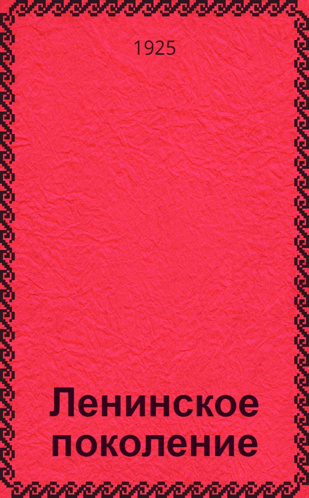 Ленинское поколение : Ст., воспоминания, очерки, материалы и документы по юнош. пролетар. движению в Ленинграде