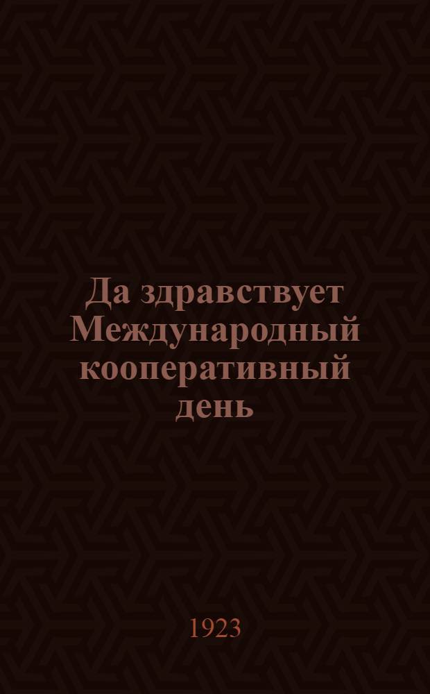 Да здравствует Международный кооперативный день : 7 июля 1923 г. : Объед. изд. Кооп. орг. Сев.-зап. обл. : Сб.