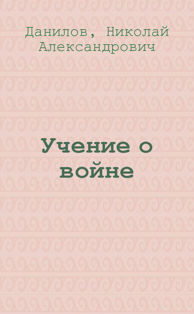 Учение о войне : Лекции, чит. на воен. мор. отд. Мор. акад. в 1920-21 учеб. г