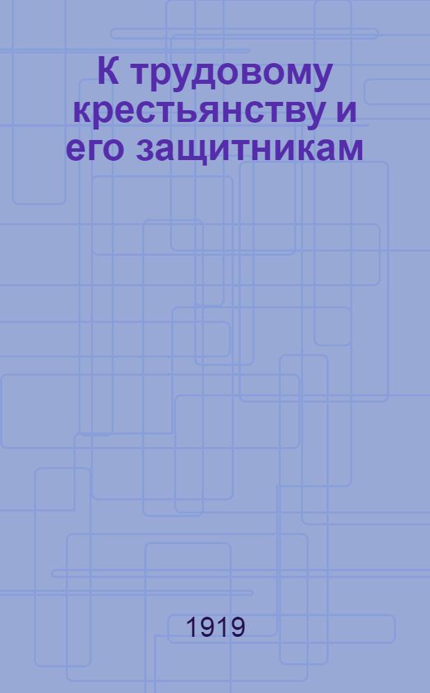 К трудовому крестьянству и его защитникам : Воззвание