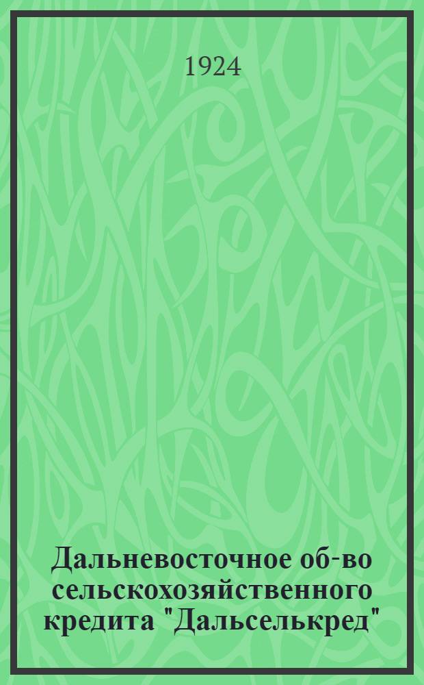Дальневосточное об-во сельскохозяйственного кредита "Дальселькред" : Структура, устав и др. материалы о-ва