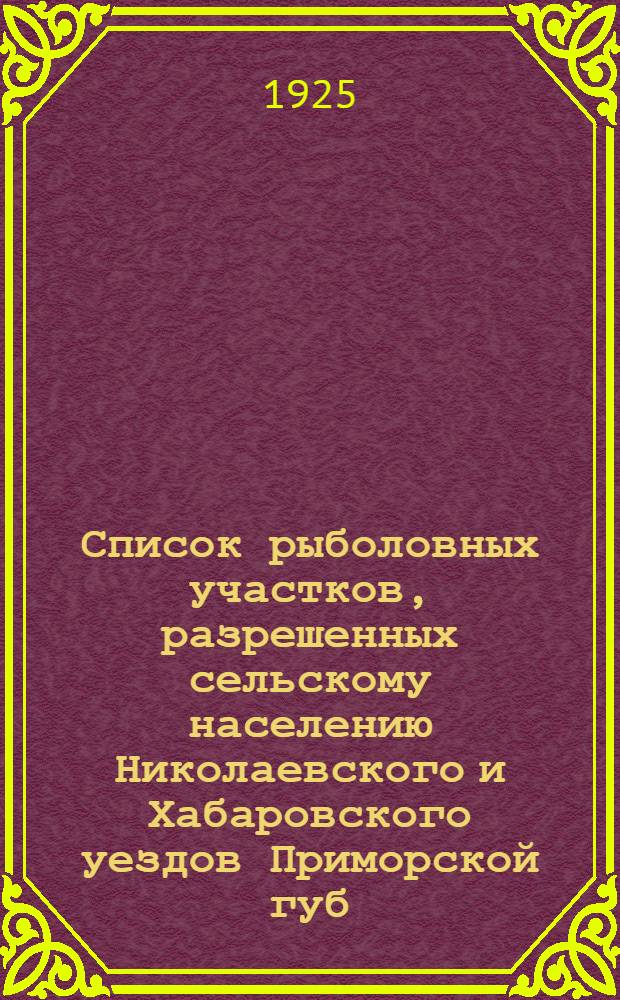 Список рыболовных участков, разрешенных сельскому населению Николаевского и Хабаровского уездов Приморской губ. на сезон лова в 1925 г.