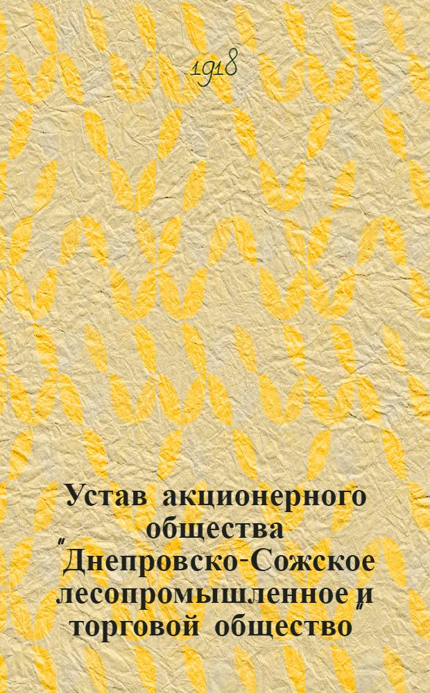 Устав акционерного общества "Днепровско-Сожское лесопромышленное и торговой общество" : Утв. 16 авг. 1918 г
