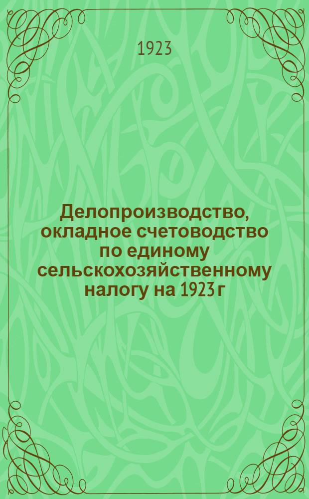 Делопроизводство, окладное счетоводство по единому сельскохозяйственному налогу на 1923 г. и правила приема деньгами единого сельскохозяйственного налога