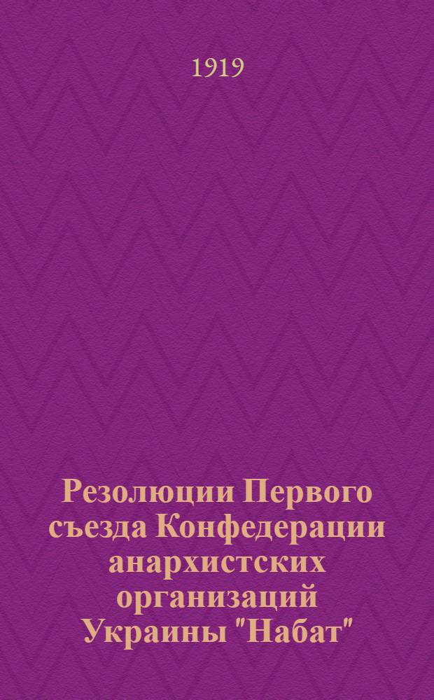 Резолюции Первого съезда Конфедерации анархистских организаций Украины "Набат" : 2-7 апр. 1919 г. Елисаветград