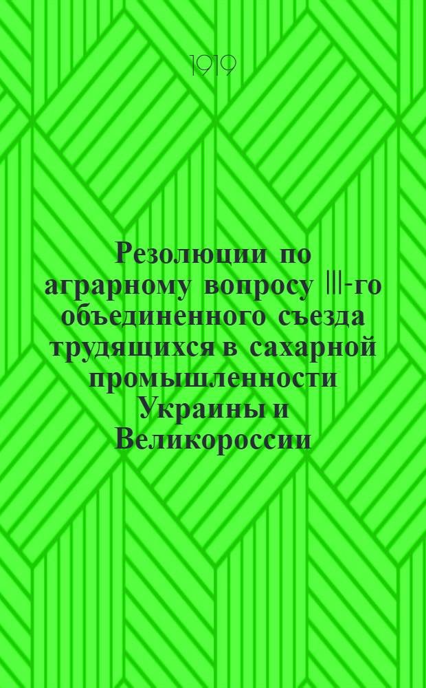Резолюции по аграрному вопросу III-го объединенного съезда трудящихся в сахарной промышленности Украины и Великороссии
