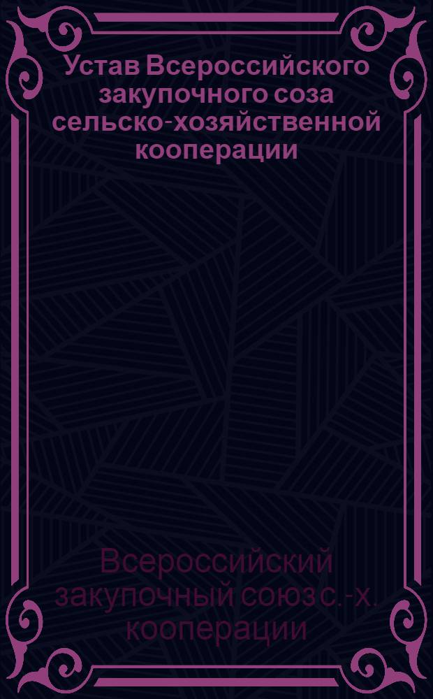 Устав Всероссийского закупочного соза сельско-хозяйственной кооперации : Зарегистр. 4 дек. 1918 г