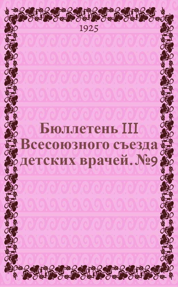 Бюллетень III Всесоюзного съезда детских врачей. №9 : 10 июня 1925 г.