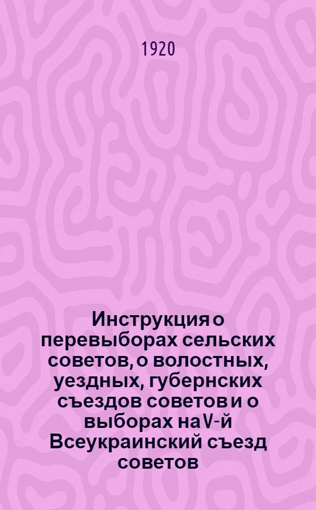Инструкция о перевыборах сельских советов, о волостных, уездных, губернских съездов советов и о выборах на V-й Всеукраинский съезд советов