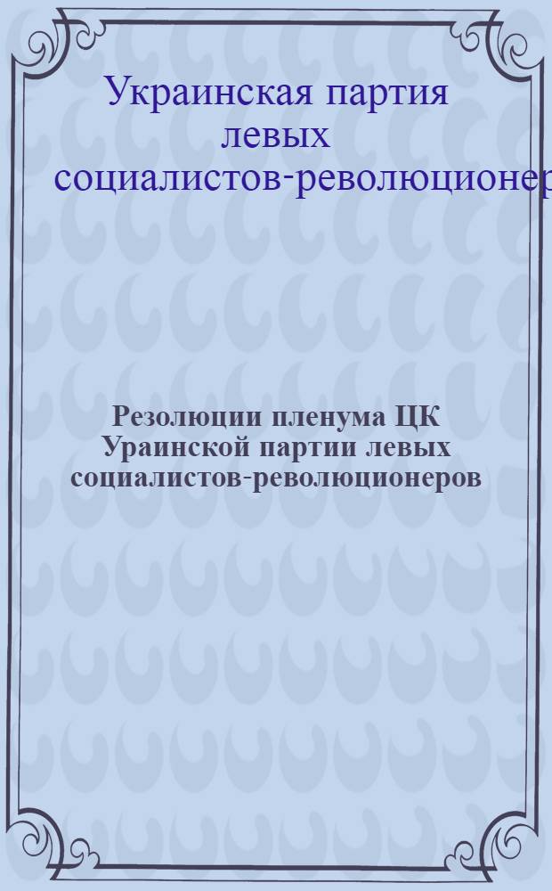 Резолюции пленума ЦК Ураинской партии левых социалистов-революционеров (борьбистов) : 25-29 янв. 1920 г.