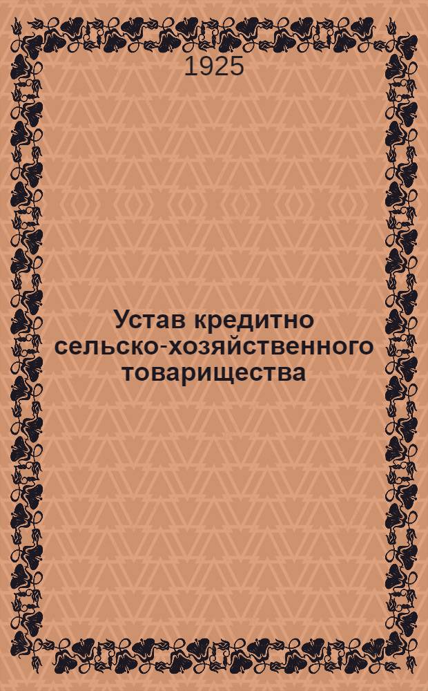 Устав кредитно сельско-хозяйственного товарищества : (Устав пример., одобрен Сельскосоюзом)