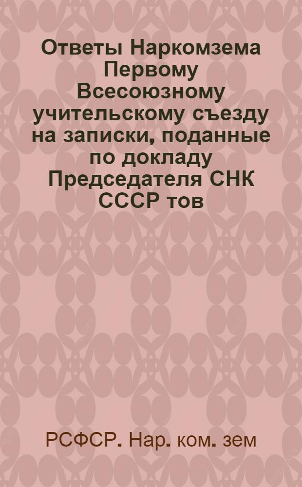 Ответы Наркомзема Первому Всесоюзному учительскому съезду на записки, поданные по докладу Председателя СНК СССР тов. А.И.Рыкова