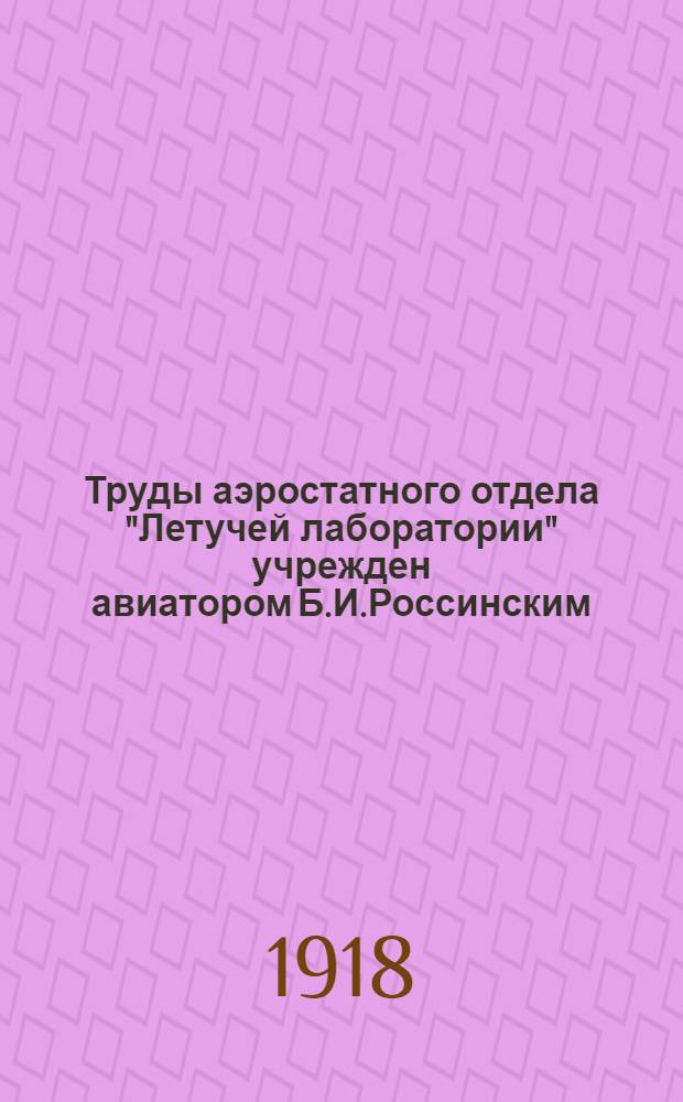 Труды аэростатного отдела "Летучей лаборатории" учрежден авиатором Б.И.Россинским. Сб.1