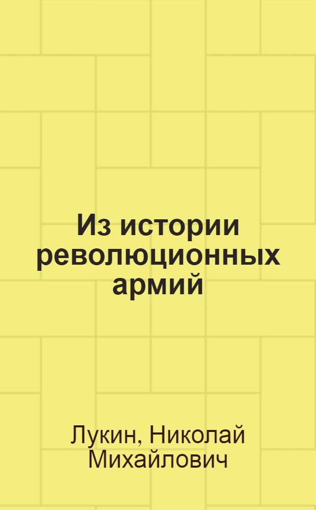 Из истории революционных армий : Лекции, чит. в Акад. Ген. штаба Раб.-кр. крас. армии в 1920 г