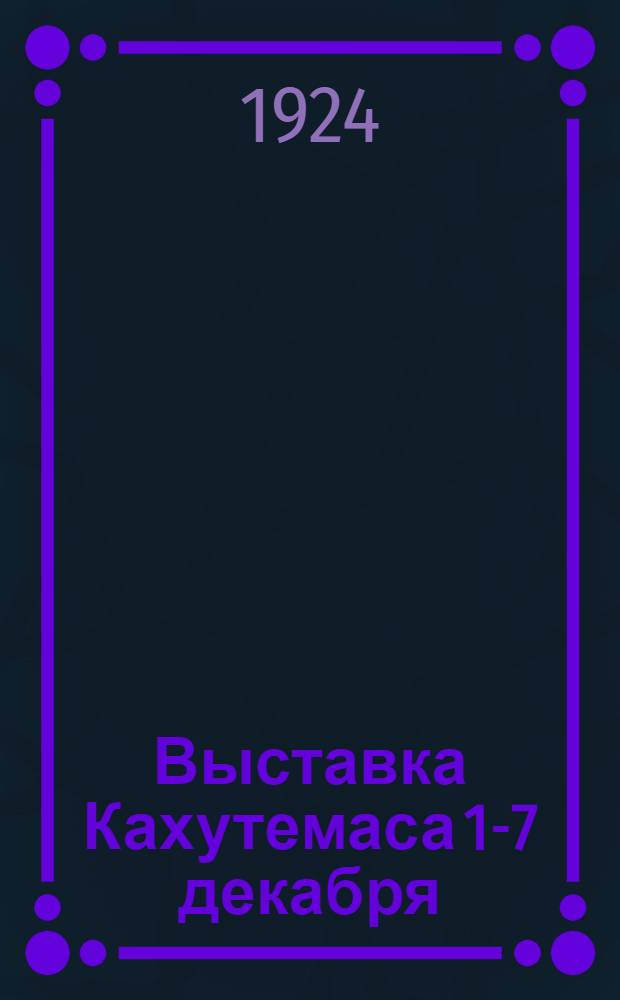 Выставка Кахутемаса 1-7 декабря : Каталог