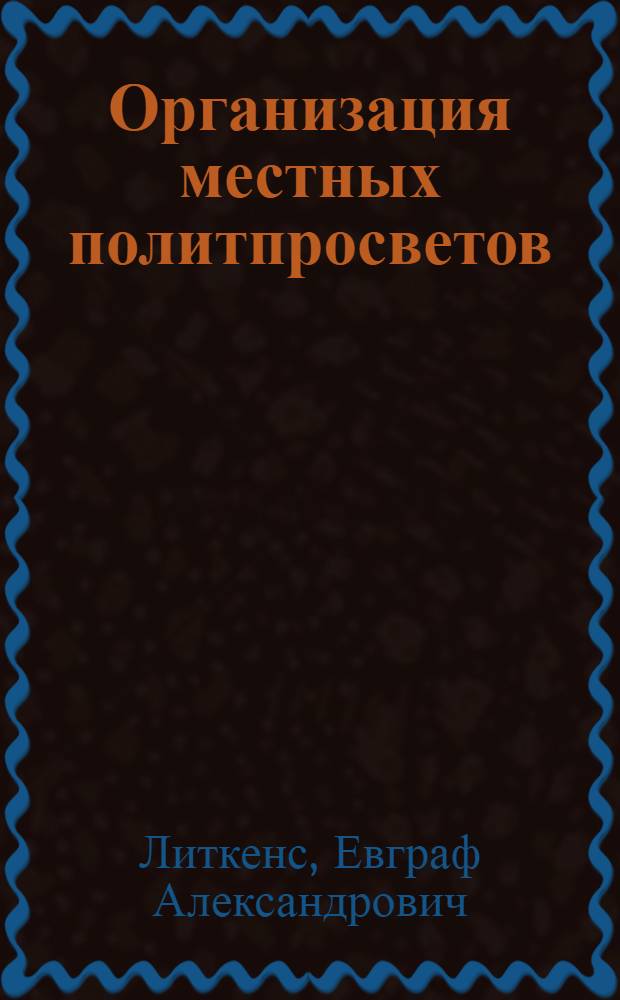 Организация местных политпросветов : (Тез. к докл. т. Литкенса на Конф. политпросветов)