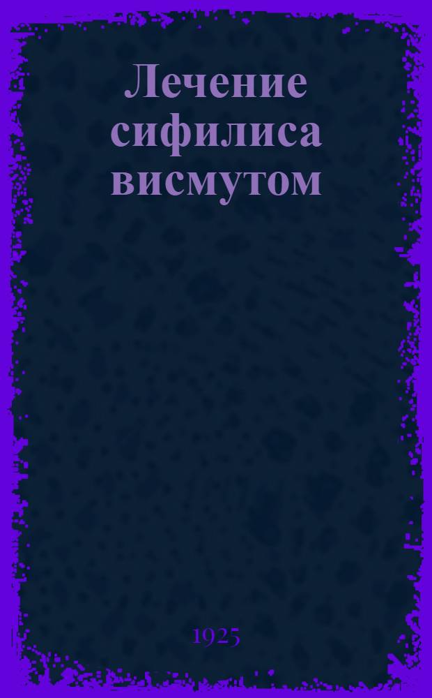 Лечение сифилиса висмутом : Рус. препарат биохинол : Клинич. наблюдения и отзывы