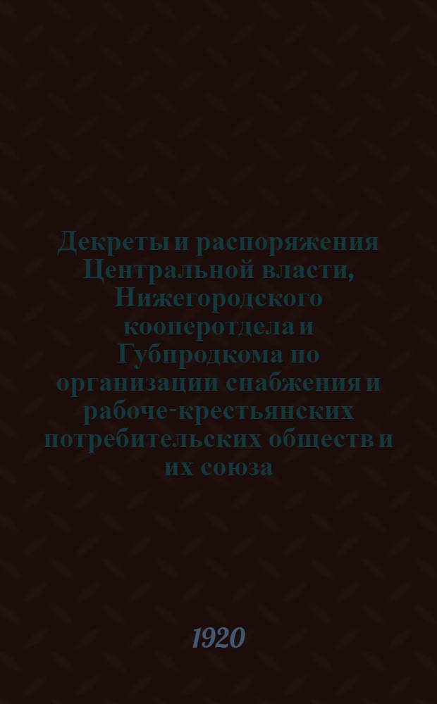 Декреты и распоряжения Центральной власти, Нижегородского кооперотдела и Губпродкома по организации снабжения и рабоче-крестьянских потребительских обществ и их союза