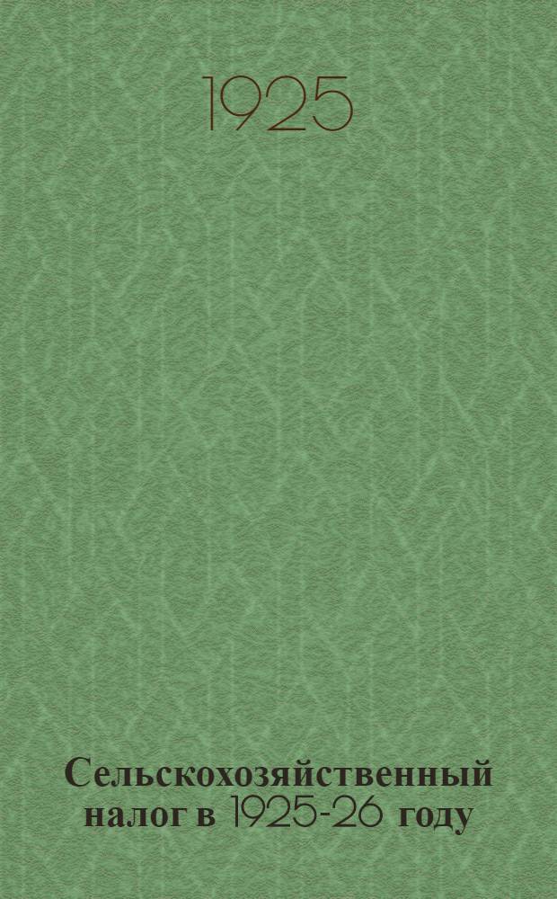 Сельскохозяйственный налог в 1925-26 году : Пособие для агитатора