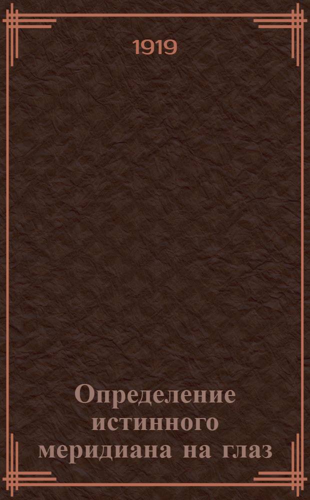 Определение истинного меридиана на глаз : С 4-мя черт. и прил. 2-х звезд. карт