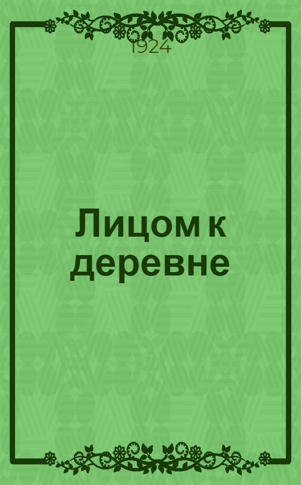 Лицом к деревне : Речи и рез. XIII съезда РКП(б) : Сб. докл., речей, ст. и рез. по вопросам кооп. и парт. работы в деревне