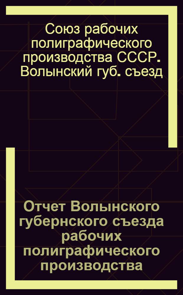 Отчет Волынского губернского съезда рабочих полиграфического производства : 5-8 мая 1921